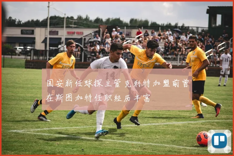国安新任球探主管克利特加盟前曾在斯图加特任职经历丰富