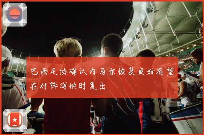 巴西足协确认内马尔恢复良好有望在对阵海地时复出