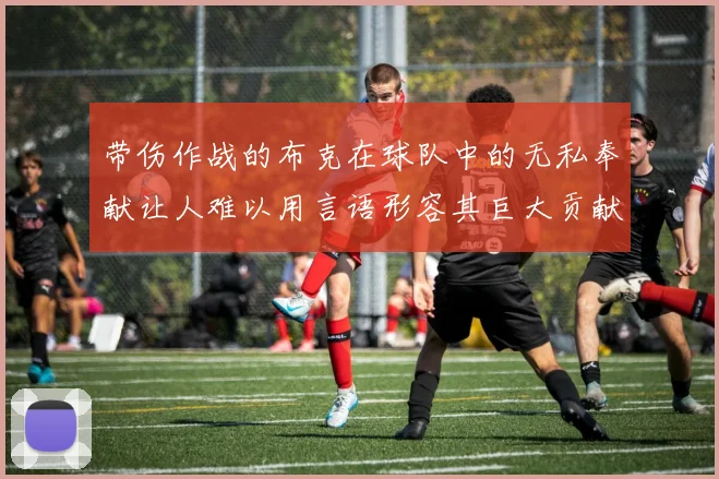 带伤作战的布克在球队中的无私奉献让人难以用言语形容其巨大贡献