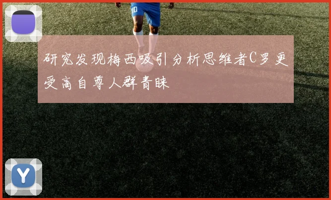 研究发现梅西吸引分析思维者C罗更受高自尊人群青睐